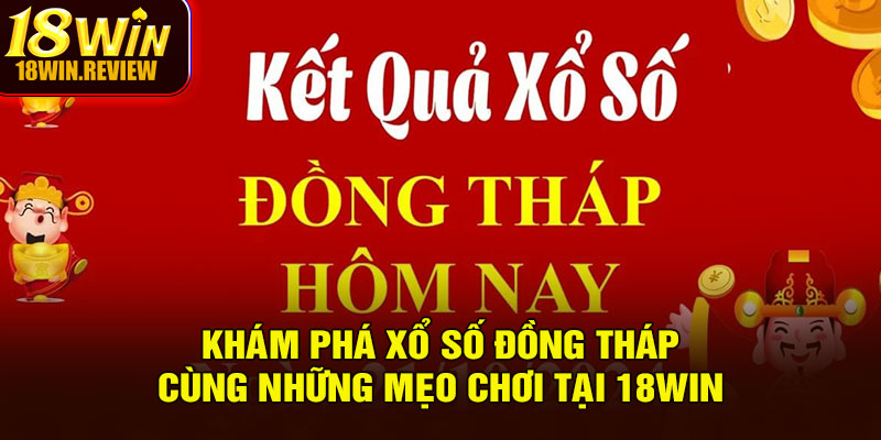 Khám Phá Xổ Số Đồng Tháp Cùng Những Mẹo Chơi Tại 18WIN