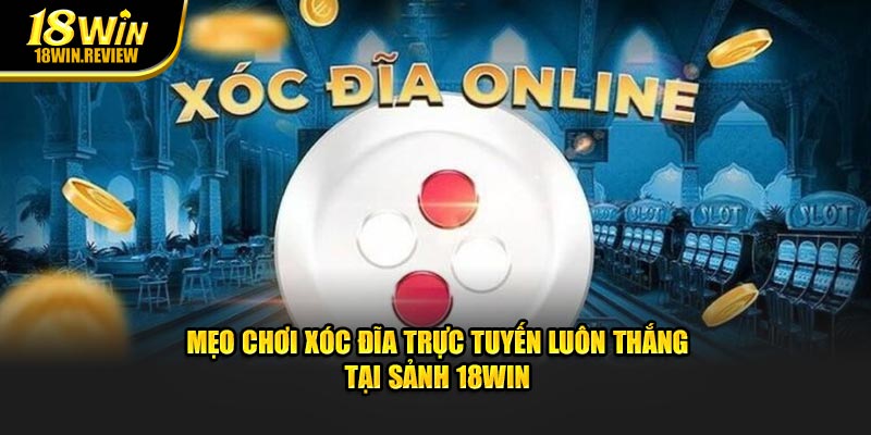 Mẹo Chơi Xóc Đĩa Trực Tuyến Luôn Thắng Tại Sảnh 18WIN