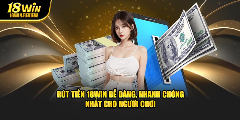 Rút Tiền 18WIN Dễ Dàng, Nhanh Chóng Nhất Cho Người Chơi