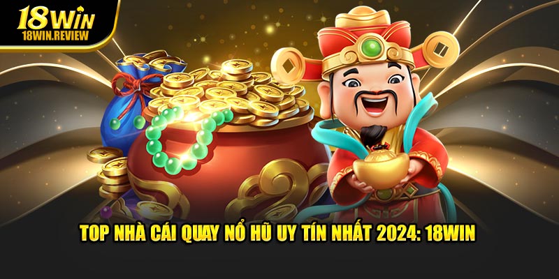 Top Nhà Cái Quay Nổ Hũ Uy Tín Nhất 2024: 18WIN