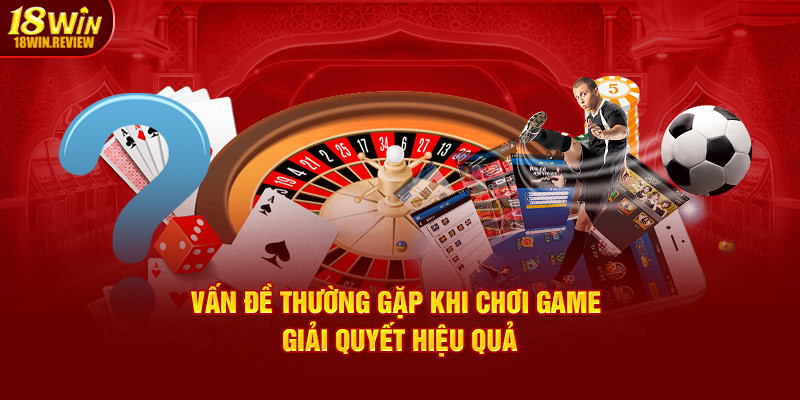 Vấn đề thường gặp 18WIN